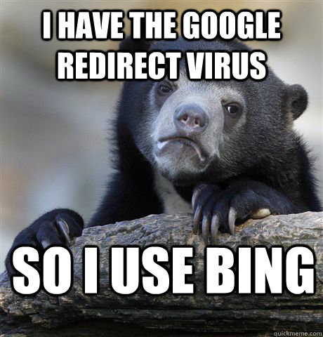 I have the google redirect virus So i use bing  Confession Bear