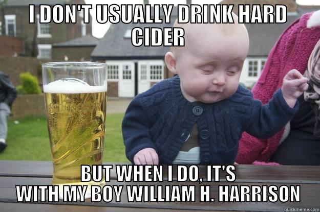 I DON'T USUALLY DRINK HARD CIDER BUT WHEN I DO, IT'S WITH MY BOY WILLIAM H. HARRISON drunk baby