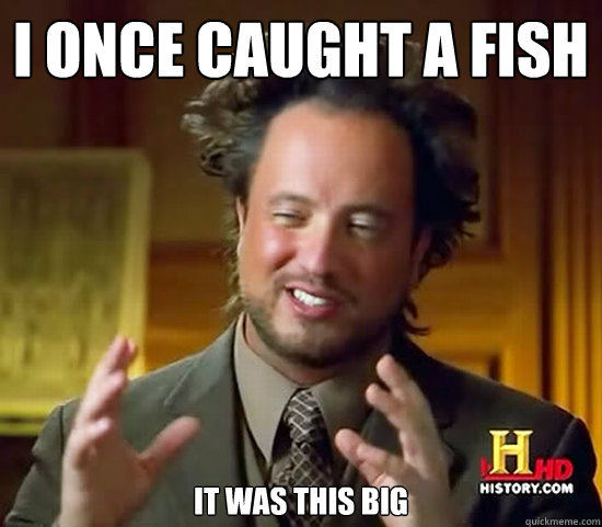 I once caught a fish 	
	
it was this big - I once caught a fish 	
	
it was this big  Ancient Aliens