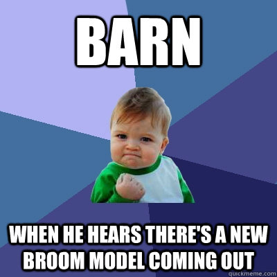 BARN When he hears there's a new broom model coming out  Success Kid