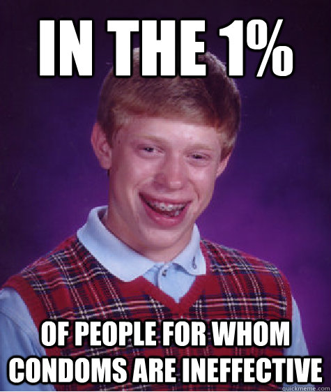 in the 1% of people for whom condoms are ineffective  Bad Luck Brian