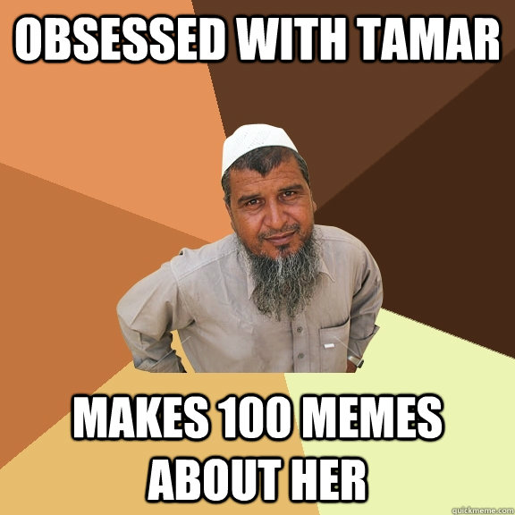 obsessed with tamar makes 100 memes about her  Ordinary Muslim Man