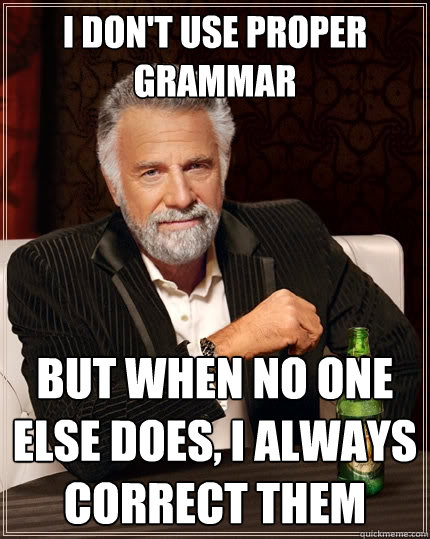 I don't use proper grammar But when no one else does, I always correct them - I don't use proper grammar But when no one else does, I always correct them  The Most Interesting Man In The World