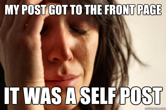 my post got to the front page it was a self post  First World Problems