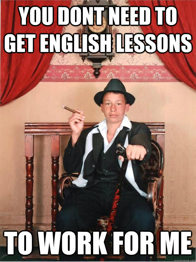 you dont need to get english lessons  To work for me - you dont need to get english lessons  To work for me  Baron Jolosvag Shivercheeks