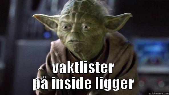  VAKTLISTER PÅ INSIDE LIGGER True dat, Yoda.