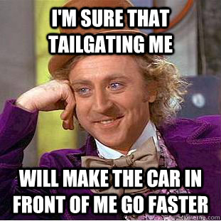 I'm sure that tailgating me  will make the car in front of me go faster - I'm sure that tailgating me  will make the car in front of me go faster  Condescending Wonka