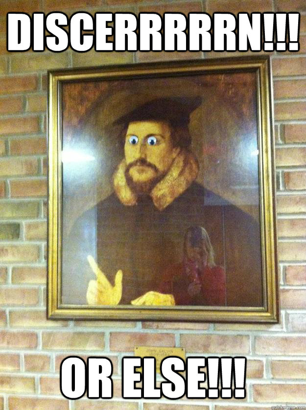 DISCERRRRRN!!! OR ELSE!!!  John Calvin Discern