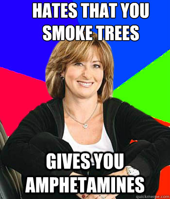 hates that you smoke trees gives you amphetamines  Sheltering Suburban Mom