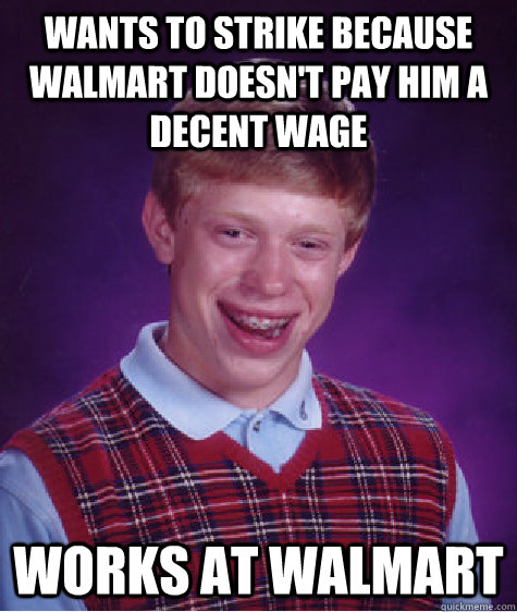 WANTS TO STRIKE BECAUSE WALMART DOESN'T PAY HIM A DECENT WAGE works at walmart - WANTS TO STRIKE BECAUSE WALMART DOESN'T PAY HIM A DECENT WAGE works at walmart  Bad Luck Brian