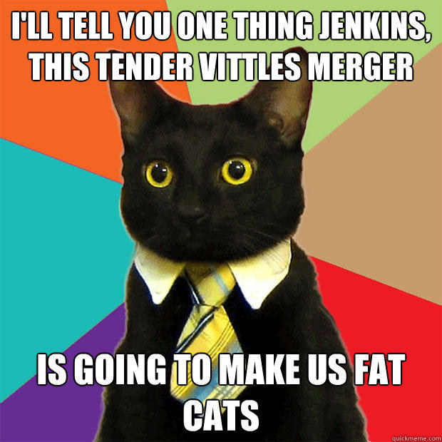 I'll tell you one thing Jenkins, this Tender Vittles merger is going to make us fat cats  