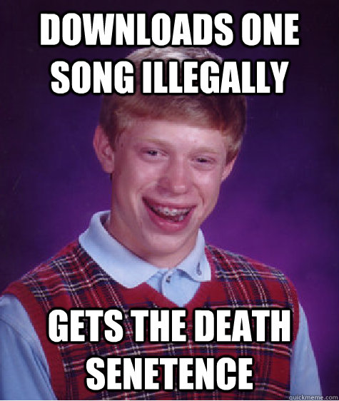 Downloads one song illegally gets the death senetence  Bad Luck Brian