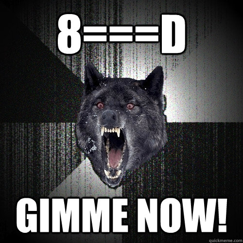 8===d gimme now!    Insanity Wolf