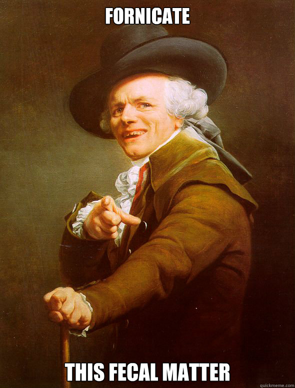 Fornicate this fecal matter  Joseph Ducreux