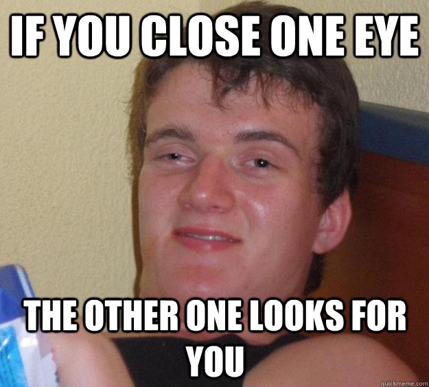 If you close one eye the other one looks for you - If you close one eye the other one looks for you  10 Guy