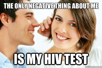 The only negative thing about me Is my HIV test  Bad Pick-up line Paul