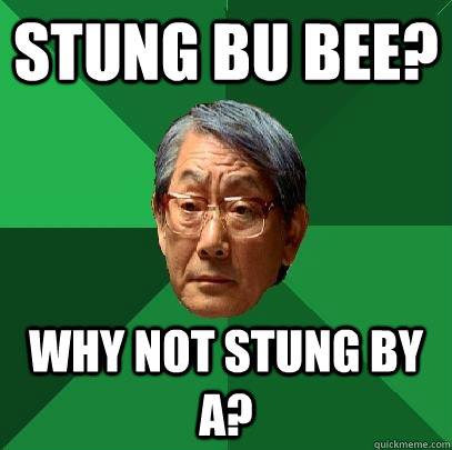 Stung bu bee? Why not stung by A?  High Expectations Asian Father