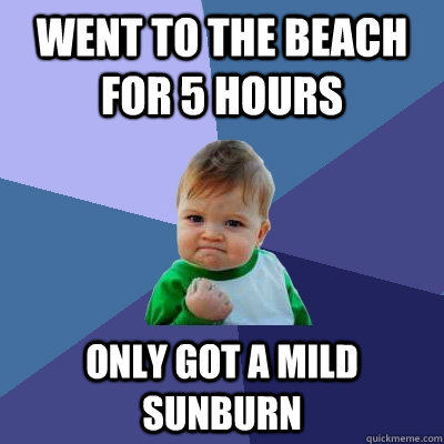 Went to the beach for 5 hours only got a mild sunburn - Went to the beach for 5 hours only got a mild sunburn  Success Kid