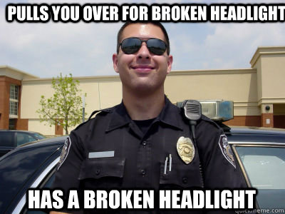 pulls you over for broken headlight has a broken headlight   
