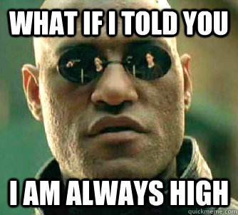 what if i told you i am always high  Matrix Morpheus