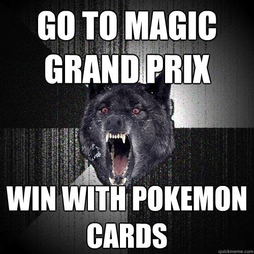 GO TO MAGIC GRAND PRIX WIn with pokemon cards - Insanity Wolf - quickmeme