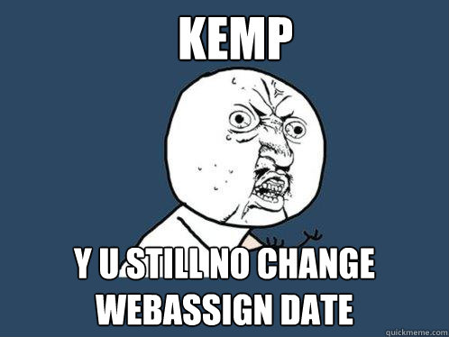 KEMP y u STILL NO CHANGE WEBASSIGN DATE - KEMP y u STILL NO CHANGE WEBASSIGN DATE  Y U No