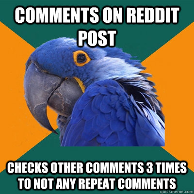 Comments on reddit post checks other comments 3 times to not any repeat comments - Comments on reddit post checks other comments 3 times to not any repeat comments  Paranoid Parrot