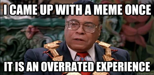 i came up with a meme once it is an overrated experience - i came up with a meme once it is an overrated experience  king jaffe joffer