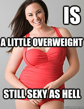 Is still sexy as hell a little overweight  Good sport plus size woman