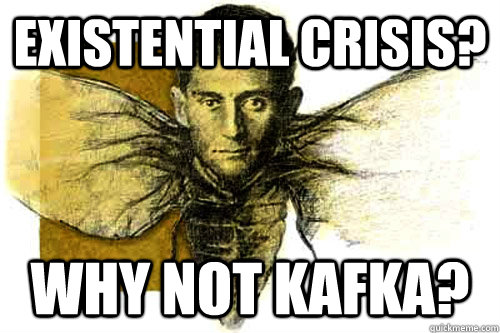 Existential Crisis? Why not Kafka?  Existential Kafka