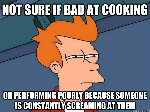 Not Sure If Bad At Cooking Or Performing Poorly Because Someone Is