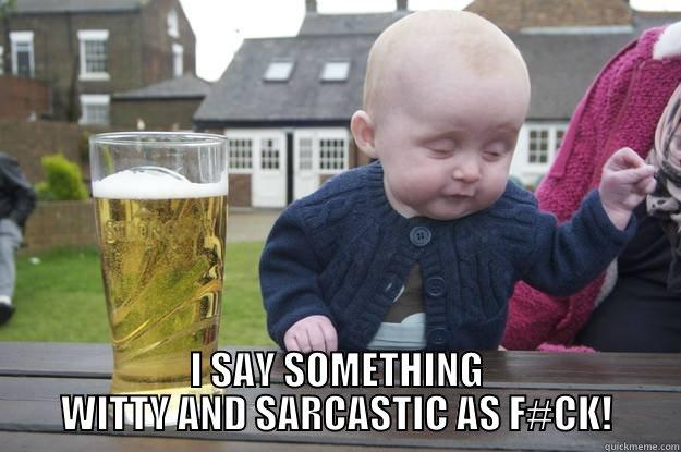  I SAY SOMETHING WITTY AND SARCASTIC AS F#CK! drunk baby