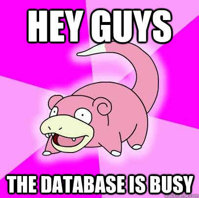 Hey guys The database is busy  Slowpoke