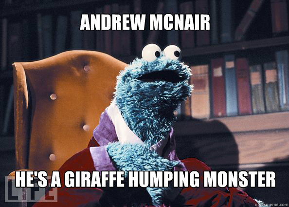 Andrew McNair he's a giraffe humping monster  Cookieman