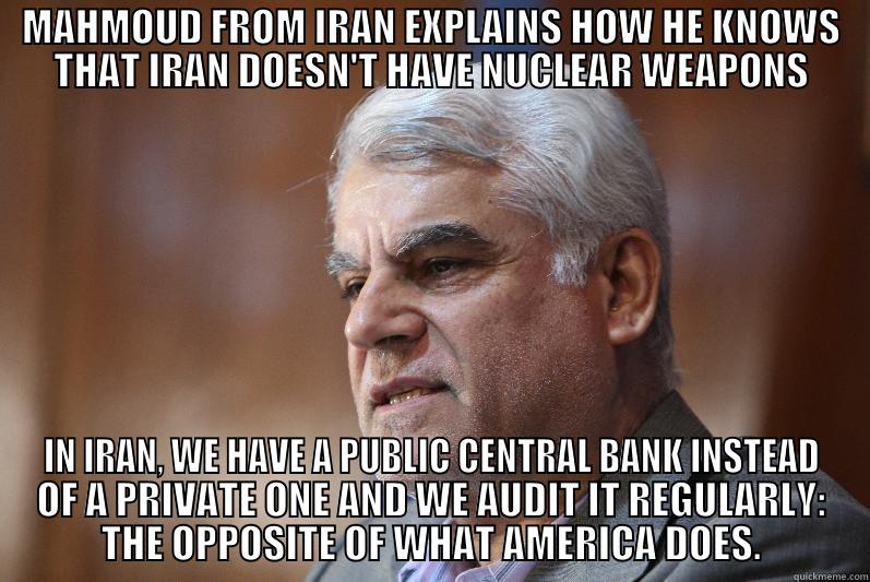 MAHMOUD FROM IRAN EXPLAINS HOW HE KNOWS THAT IRAN DOESN'T HAVE NUCLEAR WEAPONS IN IRAN, WE HAVE A PUBLIC CENTRAL BANK INSTEAD OF A PRIVATE ONE AND WE AUDIT IT REGULARLY: THE OPPOSITE OF WHAT AMERICA DOES. Misc