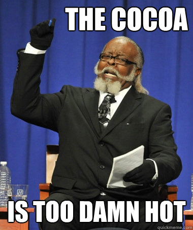 the cocoa is too damn hot  The Rent Is Too Damn High