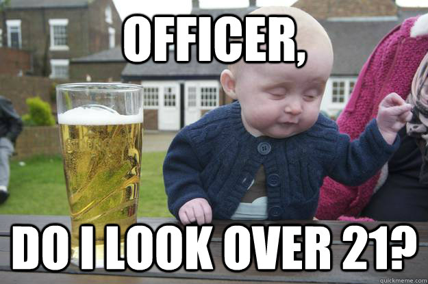 Officer,  Do I look over 21? - Officer,  Do I look over 21?  drunk baby