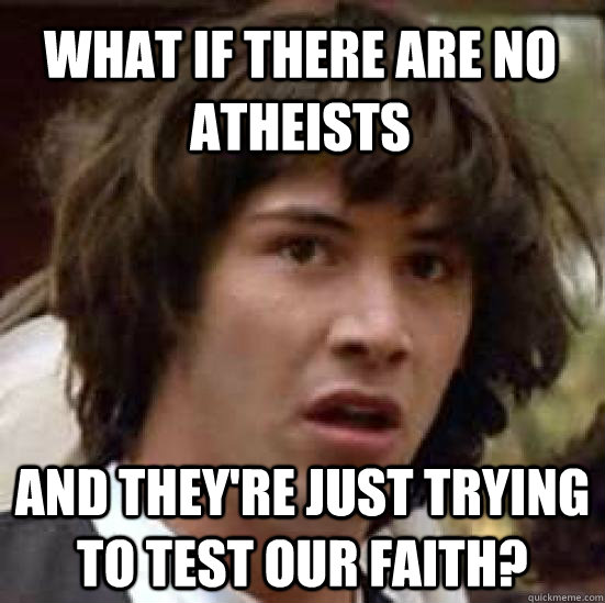 What if there are no atheists and they're just trying to test our faith?  conspiracy keanu