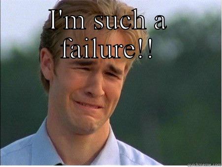 You've all gone quiet.... - I'M SUCH A FAILURE!!  1990s Problems