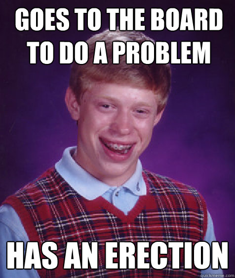 Goes to the Board to do a Problem has an erection - Goes to the Board to do a Problem has an erection  Bad Luck Brian