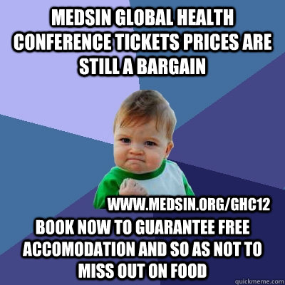 Medsin Global Health Conference Tickets prices are still a bargain Book now to guarantee free accomodation and so as not to miss out on food www.medsin.org/ghc12 - Medsin Global Health Conference Tickets prices are still a bargain Book now to guarantee free accomodation and so as not to miss out on food www.medsin.org/ghc12  Success Kid