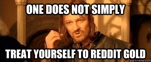 One does not simply treat yourself to reddit gold  One Does Not Simply