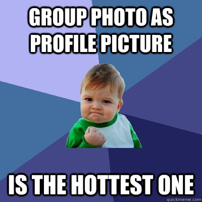 group photo as profile picture is the hottest one - group photo as profile picture is the hottest one  Success Kid