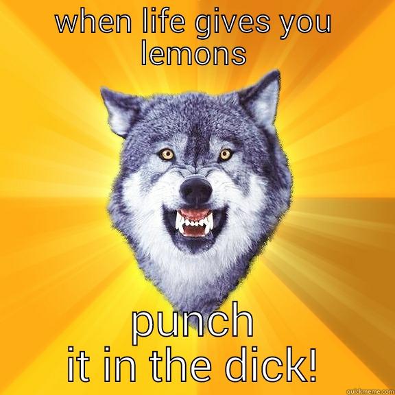 WHEN LIFE GIVES YOU LEMONS PUNCH IT IN THE DICK! Courage Wolf