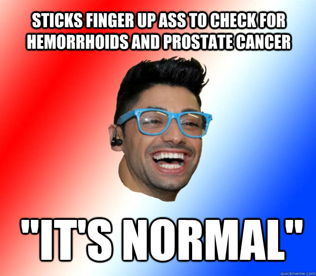 Sticks finger up ass to check for hemorrhoids and prostate cancer  