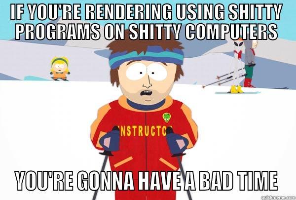 IF YOU'RE RENDERING USING SHITTY PROGRAMS ON SHITTY COMPUTERS YOU'RE GONNA HAVE A BAD TIME Super Cool Ski Instructor