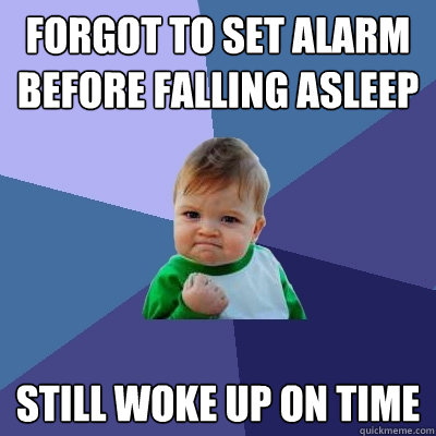 Forgot to set alarm before falling asleep Still woke up on time  Success Kid