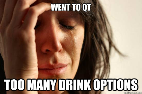 Went to QT Too many drink options  First World Problems