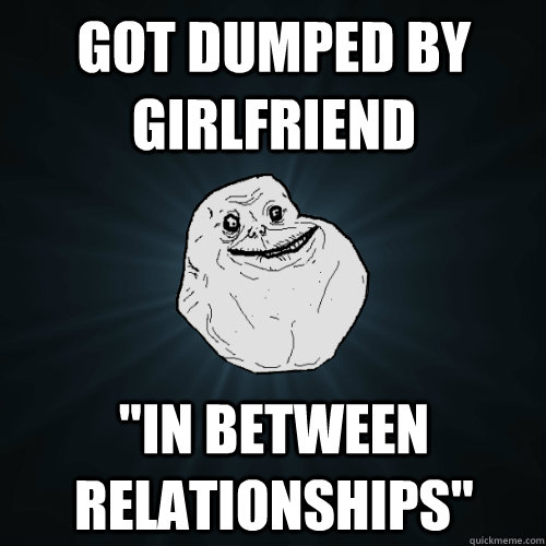 got dumped by girlfriend 