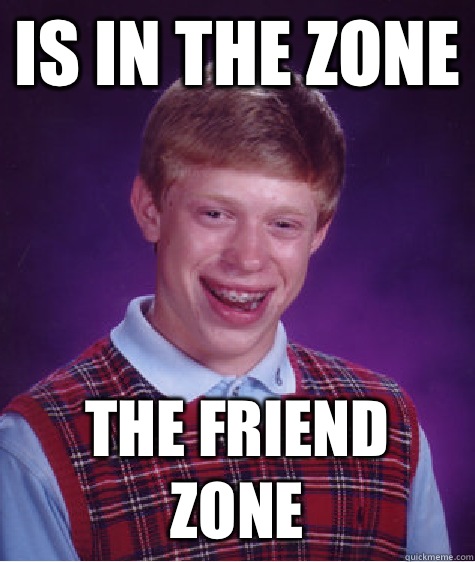 Is in the zone The friend zone  Bad Luck Brian